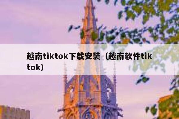 越南tiktok下载安装(越南软件tiktok) 第1张 越南tiktok下载安装(越南软件tiktok) 第1张