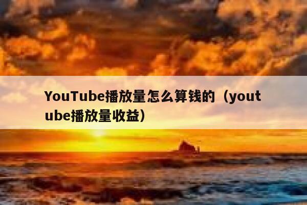 YouTube播放量怎么算钱的（youtube播放量收益） 第1张