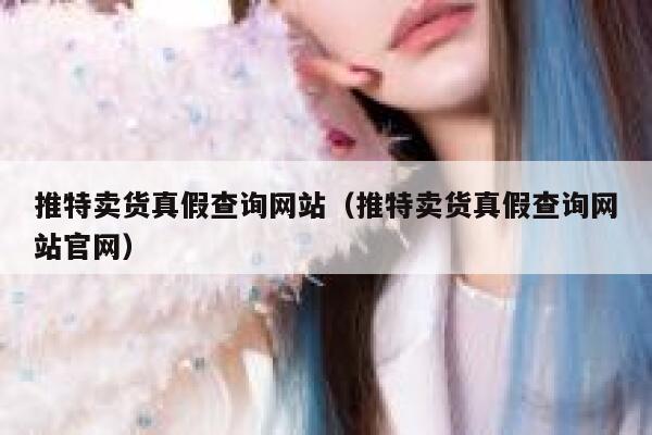 推特卖货真假查询网站（推特卖货真假查询网站官网） 第1张