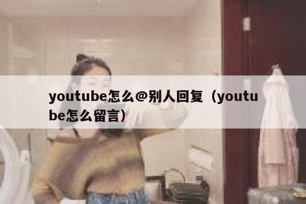 youtube怎么@别人回复（youtube怎么留言） 第1张