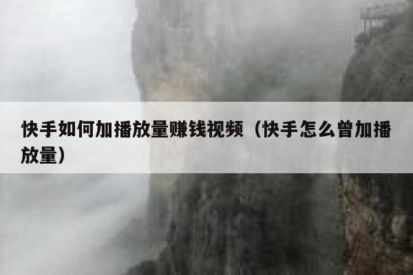 快手如何加播放量赚钱视频（快手怎么曾加播放量） 第1张