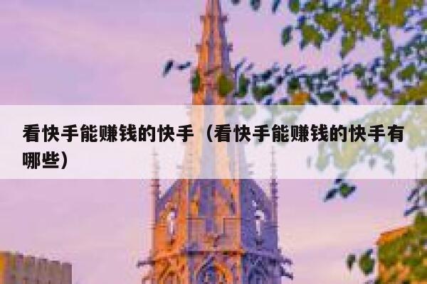 看快手能赚钱的快手(看快手能赚钱的快手有哪些) 第1张 看快手能赚钱的快手(看快手能赚钱的快手有哪些) 第1张