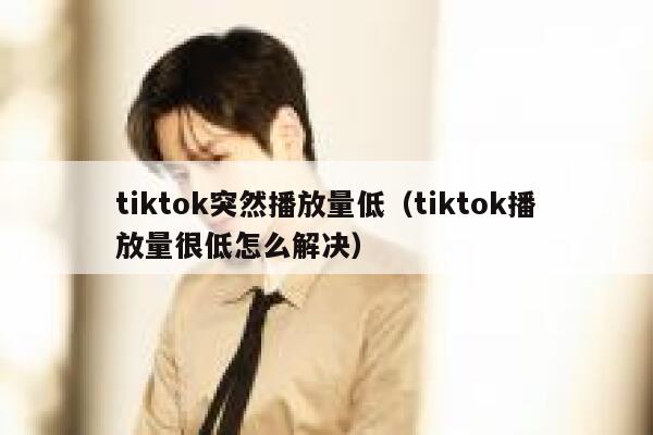 tiktok突然播放量低（tiktok播放量很低怎么解决） 第1张