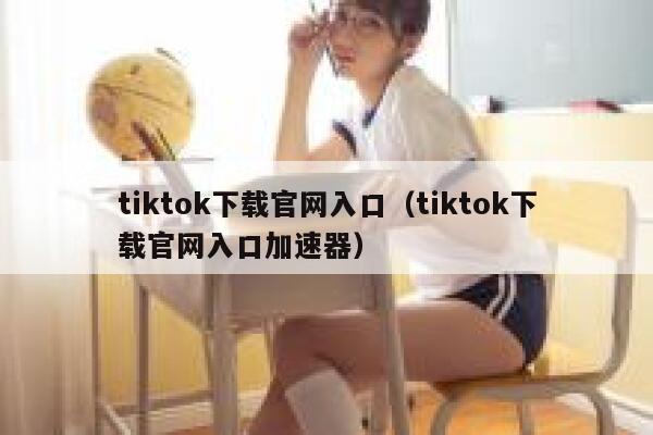 tiktok下载官网入口（tiktok下载官网入口加速器） 第1张