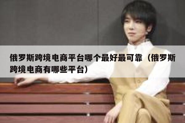 俄罗斯跨境电商平台哪个最好最可靠（俄罗斯跨境电商有哪些平台） 第1张