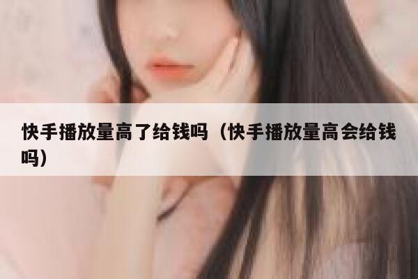 快手播放量高了给钱吗（快手播放量高会给钱吗） 第1张
