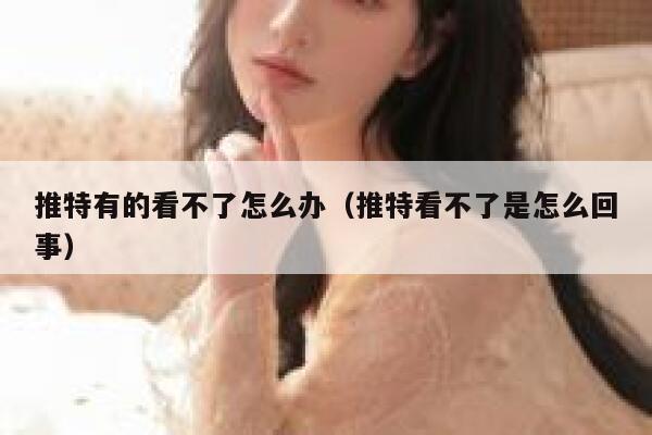 推特有的看不了怎么办（推特看不了是怎么回事） 第1张