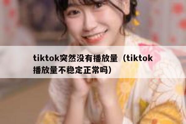 tiktok突然没有播放量（tiktok播放量不稳定正常吗） 第1张