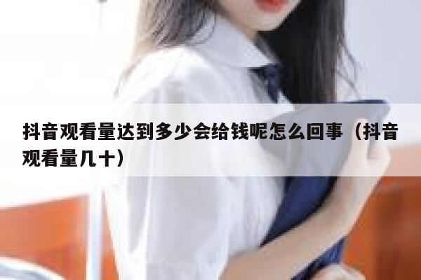 抖音观看量达到多少会给钱呢怎么回事(抖音观看量几十) 第1张 抖音观看量达到多少会给钱呢怎么回事(抖音观看量几十) 第1张