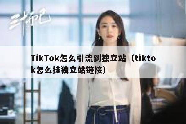 TikTok怎么引流到独立站（tiktok怎么挂独立站链接） 第1张