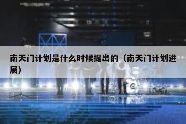 南天门计划是什么时候提出的（南天门计划进展） 第1张