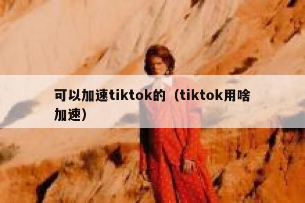 可以加速tiktok的（tiktok用啥加速） 第1张