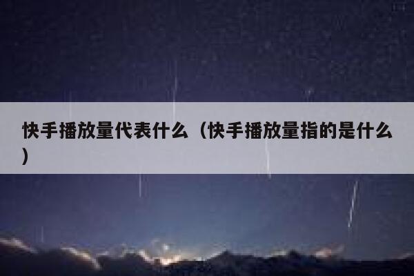快手播放量代表什么（快手播放量指的是什么） 第1张