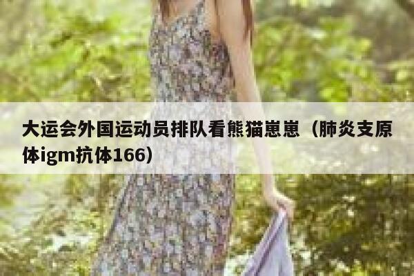 大运会外国运动员排队看熊猫崽崽（肺炎支原体igm抗体166） 第1张