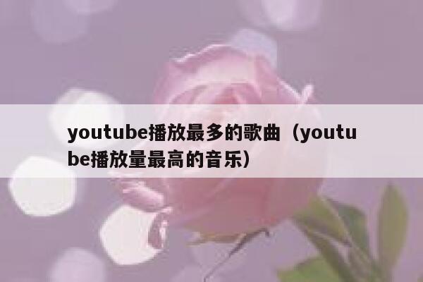 youtube播放最多的歌曲（youtube播放量最高的音乐） 第1张