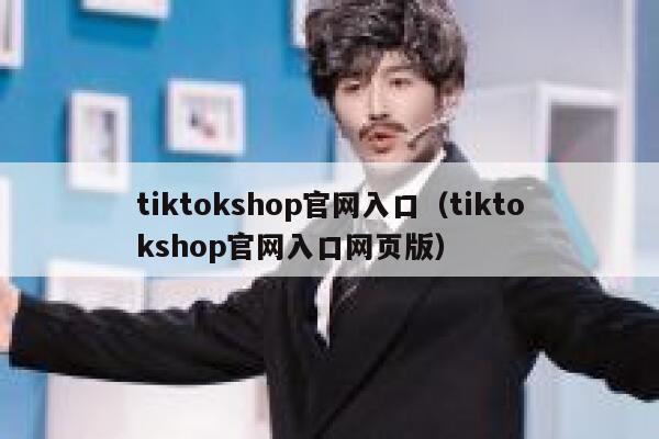 tiktokshop官网入口(tiktokshop官网入口网页版) 第1张 tiktokshop官网入口(tiktokshop官网入口网页版) 第1张