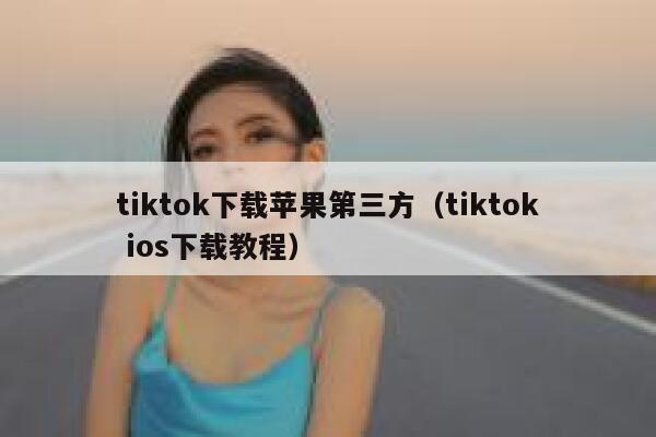 tiktok下载苹果第三方（tiktok ios下载教程） 第1张