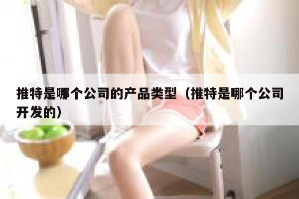 推特是哪个公司的产品类型（推特是哪个公司开发的） 第1张