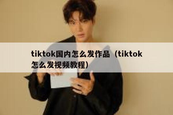tiktok国内怎么发作品(tiktok怎么发视频教程) 第1张 tiktok国内怎么发作品(tiktok怎么发视频教程) 第1张