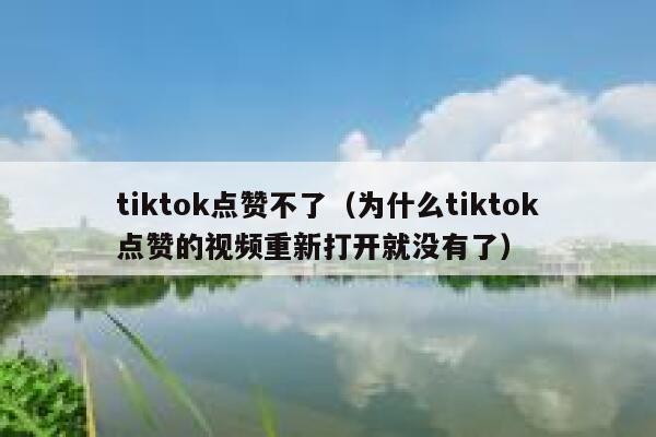 tiktok点赞不了(为什么tiktok点赞的视频重新打开就没有了) 第1张 tiktok点赞不了(为什么tiktok点赞的视频重新打开就没有了) 第1张
