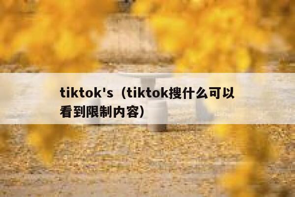 tiktok's（tiktok搜什么可以看到限制内容） 第1张