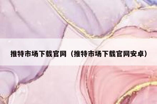 推特市场下载官网(推特市场下载官网安卓) 第1张 推特市场下载官网(推特市场下载官网安卓) 第1张