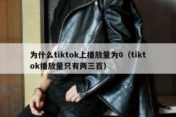 为什么tiktok上播放量为0（tiktok播放量只有两三百） 第1张