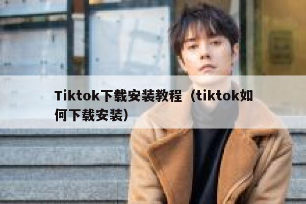 Tiktok下载安装教程(tiktok如何下载安装) 第1张 Tiktok下载安装教程(tiktok如何下载安装) 第1张