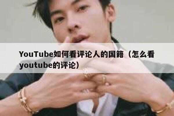 YouTube如何看评论人的国籍（怎么看youtube的评论） 第1张