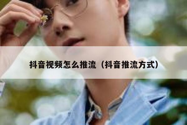 抖音视频怎么推流（抖音推流方式） 第1张