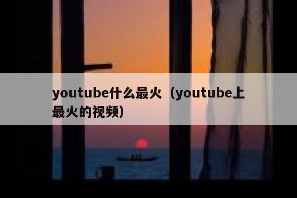 youtube什么最火（youtube上最火的视频） 第1张