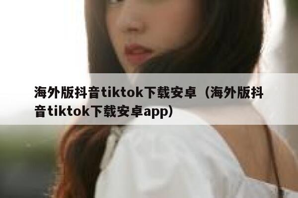 海外版抖音tiktok下载安卓（海外版抖音tiktok下载安卓app） 第1张