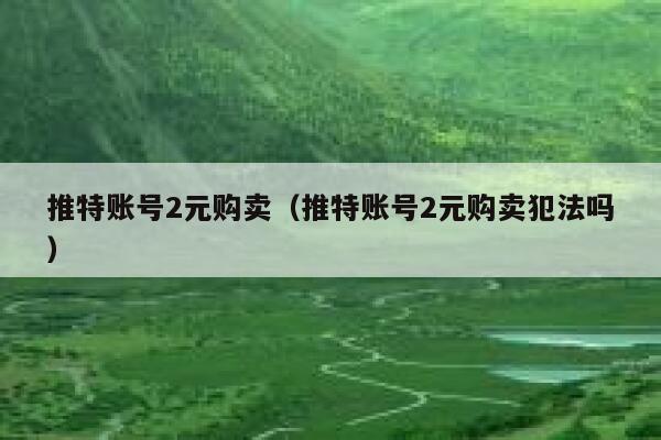 推特账号2元购卖(推特账号2元购卖犯法吗) 第1张 推特账号2元购卖(推特账号2元购卖犯法吗) 第1张