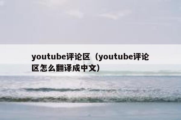 youtube评论区（youtube评论区怎么翻译成中文） 第1张