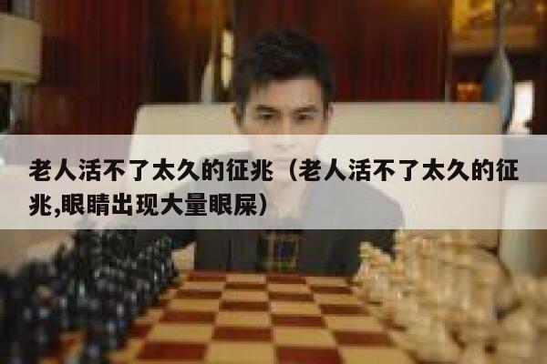 老人活不了太久的征兆（老人活不了太久的征兆,眼睛出现大量眼屎） 第1张