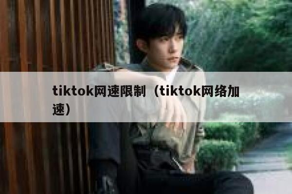 tiktok网速限制（tiktok网络加速） 第1张