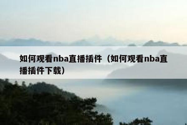 如何观看nba直播插件(如何观看nba直播插件下载) 第1张 如何观看nba直播插件(如何观看nba直播插件下载) 第1张