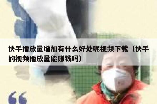 快手播放量增加有什么好处呢视频下载(快手的视频播放量能赚钱吗) 第1张 快手播放量增加有什么好处呢视频下载(快手的视频播放量能赚钱吗) 第1张