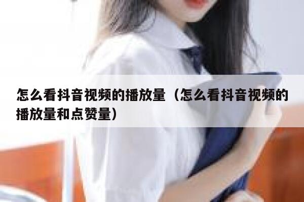 怎么看抖音视频的播放量(怎么看抖音视频的播放量和点赞量) 第1张 怎么看抖音视频的播放量(怎么看抖音视频的播放量和点赞量) 第1张