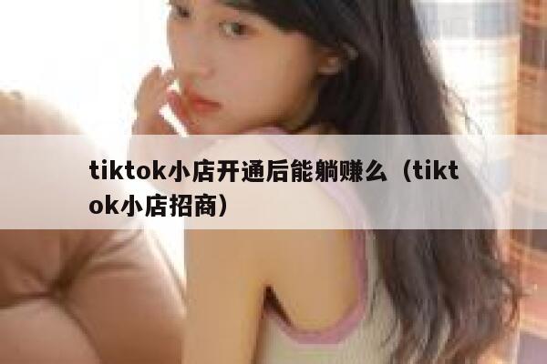 tiktok小店开通后能躺赚么（tiktok小店招商） 第1张