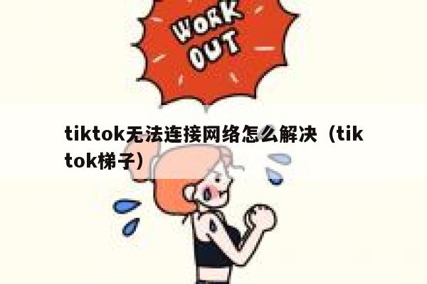 tiktok无法连接网络怎么解决(tiktok梯子) 第1张 tiktok无法连接网络怎么解决(tiktok梯子) 第1张