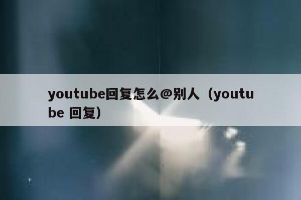 youtube回复怎么@别人(youtube 回复) 第1张 youtube回复怎么@别人(youtube 回复) 第1张