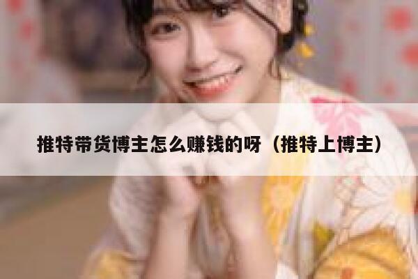 推特带货博主怎么赚钱的呀(推特上博主) 第1张 推特带货博主怎么赚钱的呀(推特上博主) 第1张