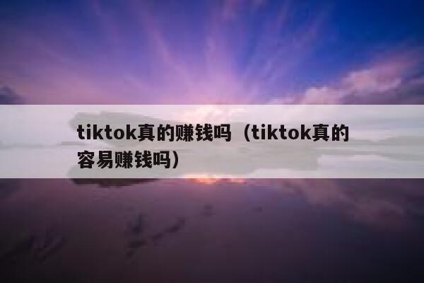 tiktok真的赚钱吗(tiktok真的容易赚钱吗) 第1张 tiktok真的赚钱吗(tiktok真的容易赚钱吗) 第1张