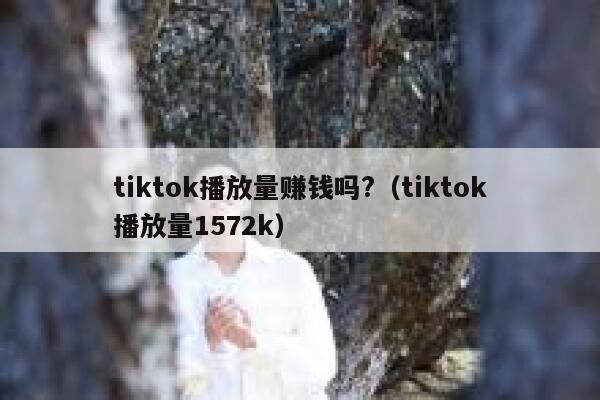 tiktok播放量赚钱吗?（tiktok播放量1572k） 第1张