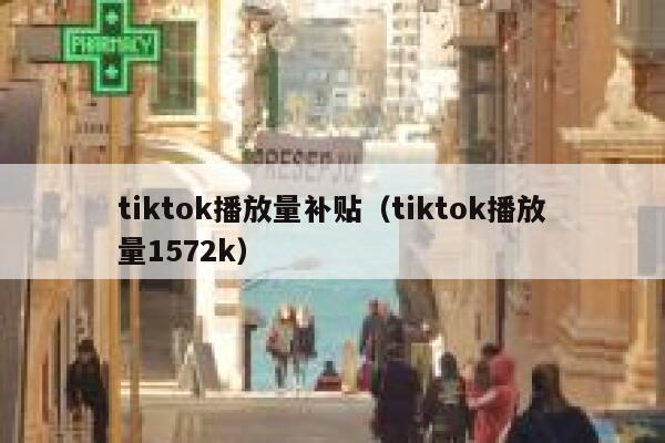 tiktok播放量补贴(tiktok播放量1572k) 第1张 tiktok播放量补贴(tiktok播放量1572k) 第1张
