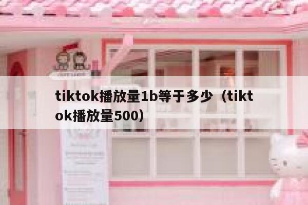 tiktok播放量1b等于多少(tiktok播放量500) 第1张 tiktok播放量1b等于多少(tiktok播放量500) 第1张
