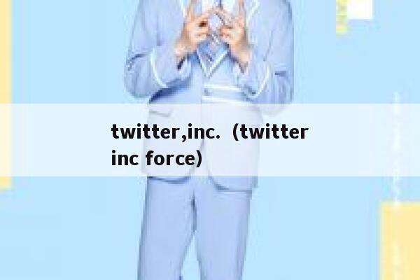 twitter,inc.（twitterinc force） 第1张