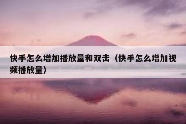 快手怎么增加播放量和双击（快手怎么增加视频播放量） 第1张