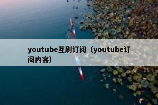 youtube互刷订阅（youtube订阅内容） 第1张